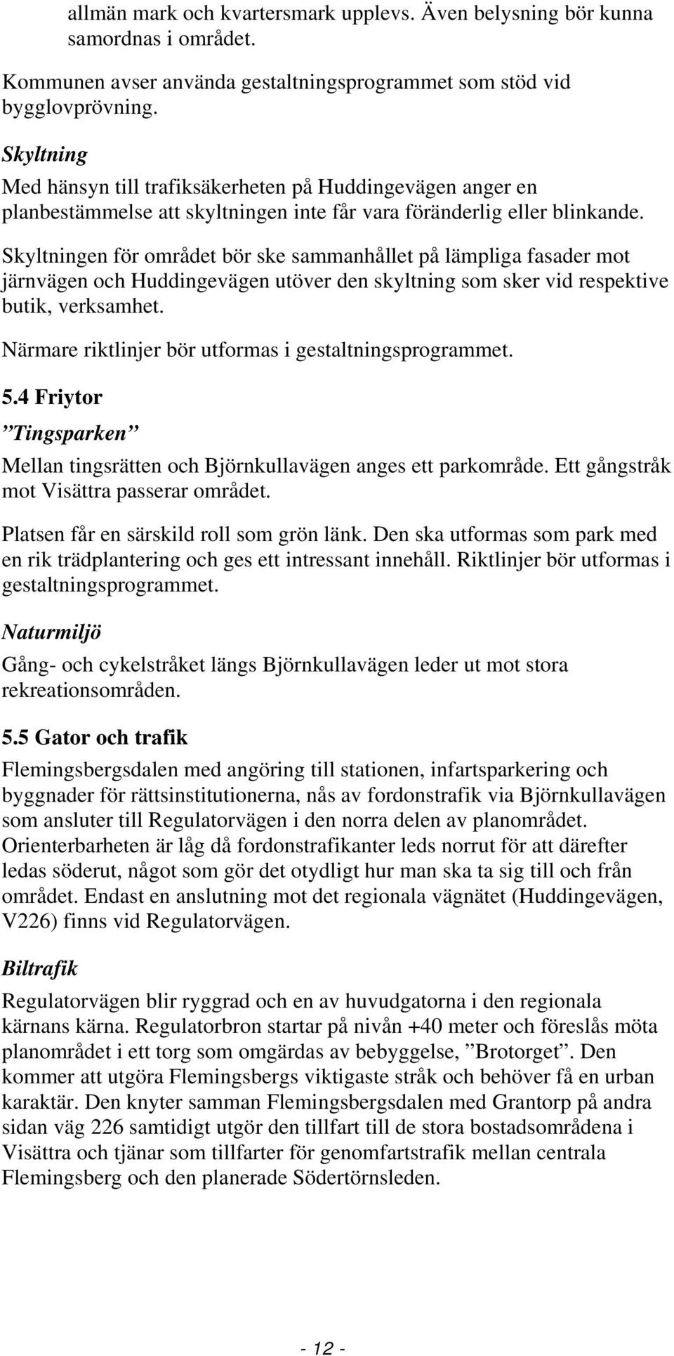 Skyltningen för området bör ske sammanhållet på lämpliga fasader mot järnvägen och Huddingevägen utöver den skyltning som sker vid respektive butik, verksamhet.
