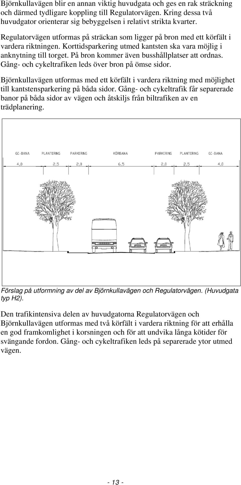 Korttidsparkering utmed kantsten ska vara möjlig i anknytning till torget. På bron kommer även busshållplatser att ordnas. Gång- och cykeltrafiken leds över bron på ömse sidor.