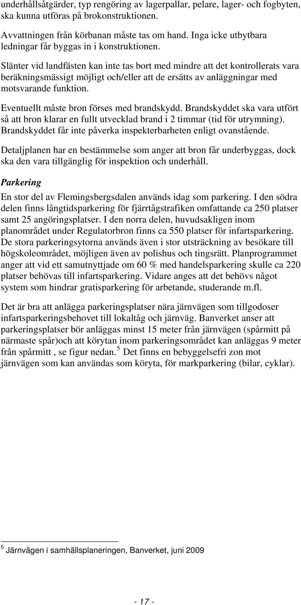 Slänter vid landfästen kan inte tas bort med mindre att det kontrollerats vara beräkningsmässigt möjligt och/eller att de ersätts av anläggningar med motsvarande funktion.