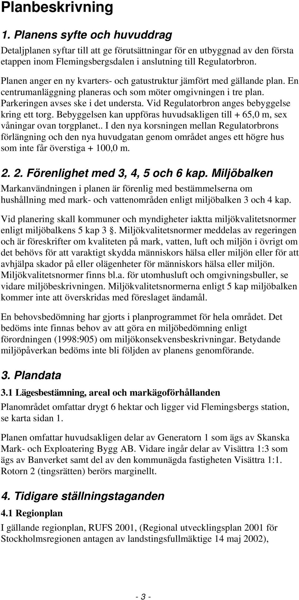 Vid Regulatorbron anges bebyggelse kring ett torg. Bebyggelsen kan uppföras huvudsakligen till + 65,0 m, sex våningar ovan torgplanet.