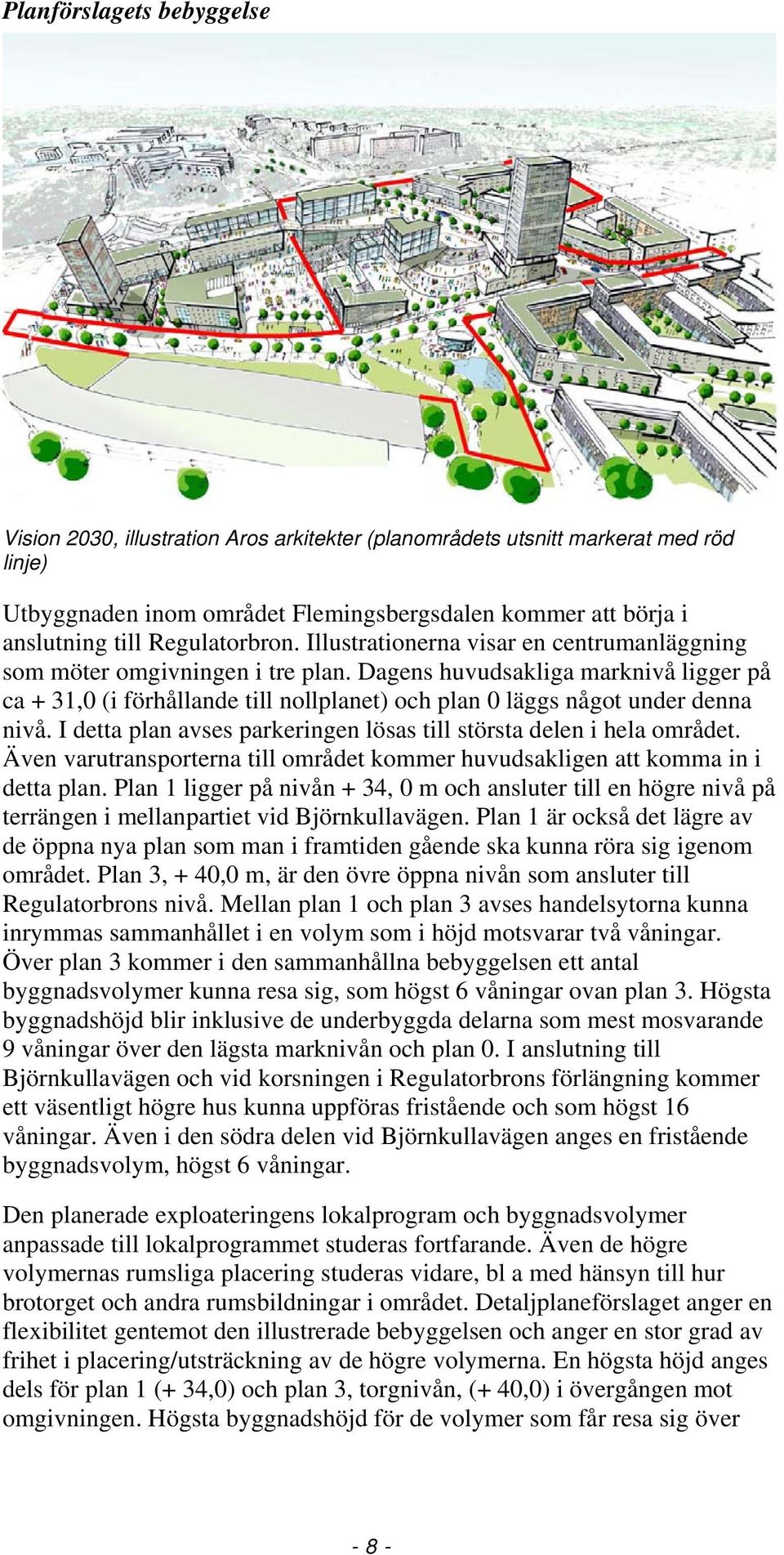 Dagens huvudsakliga marknivå ligger på ca + 31,0 (i förhållande till nollplanet) och plan 0 läggs något under denna nivå. I detta plan avses parkeringen lösas till största delen i hela området.