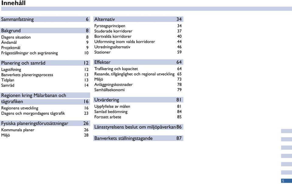 Fyrstegsprincipen 34 Studerade korridorer 37 Bortvalda korridorer 40 Utformning inom valda korridorer 44 Utredningsalternativ 46 Stationer 59 Effekter 64 Trafikering och kapacitet 64 Resande,