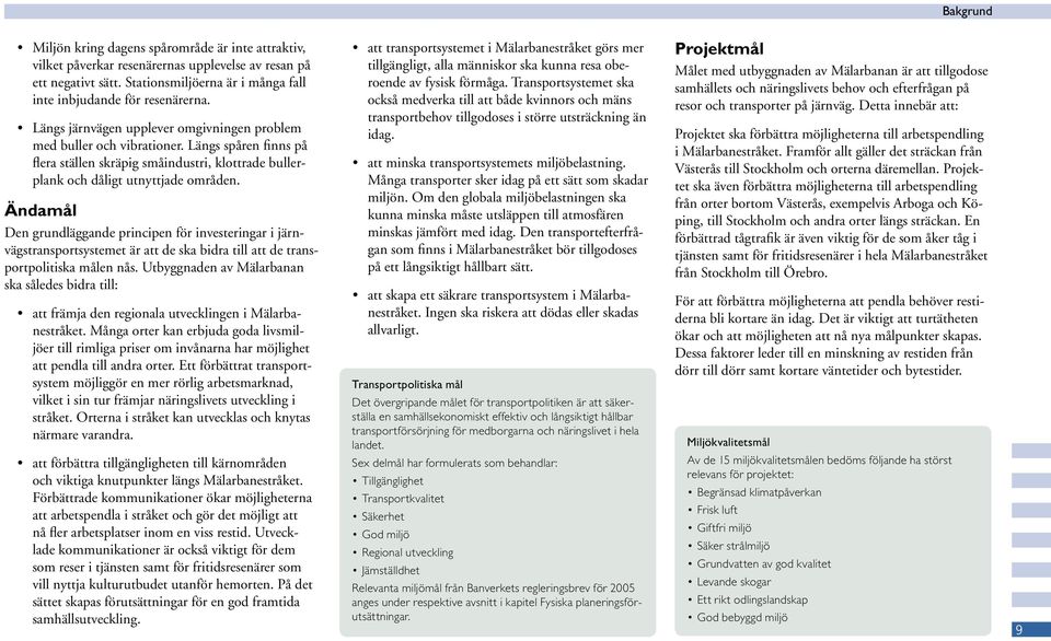 Ändamål Den grundläggande principen för investeringar i järnvägstransportsystemet är att de ska bidra till att de transportpolitiska målen nås.