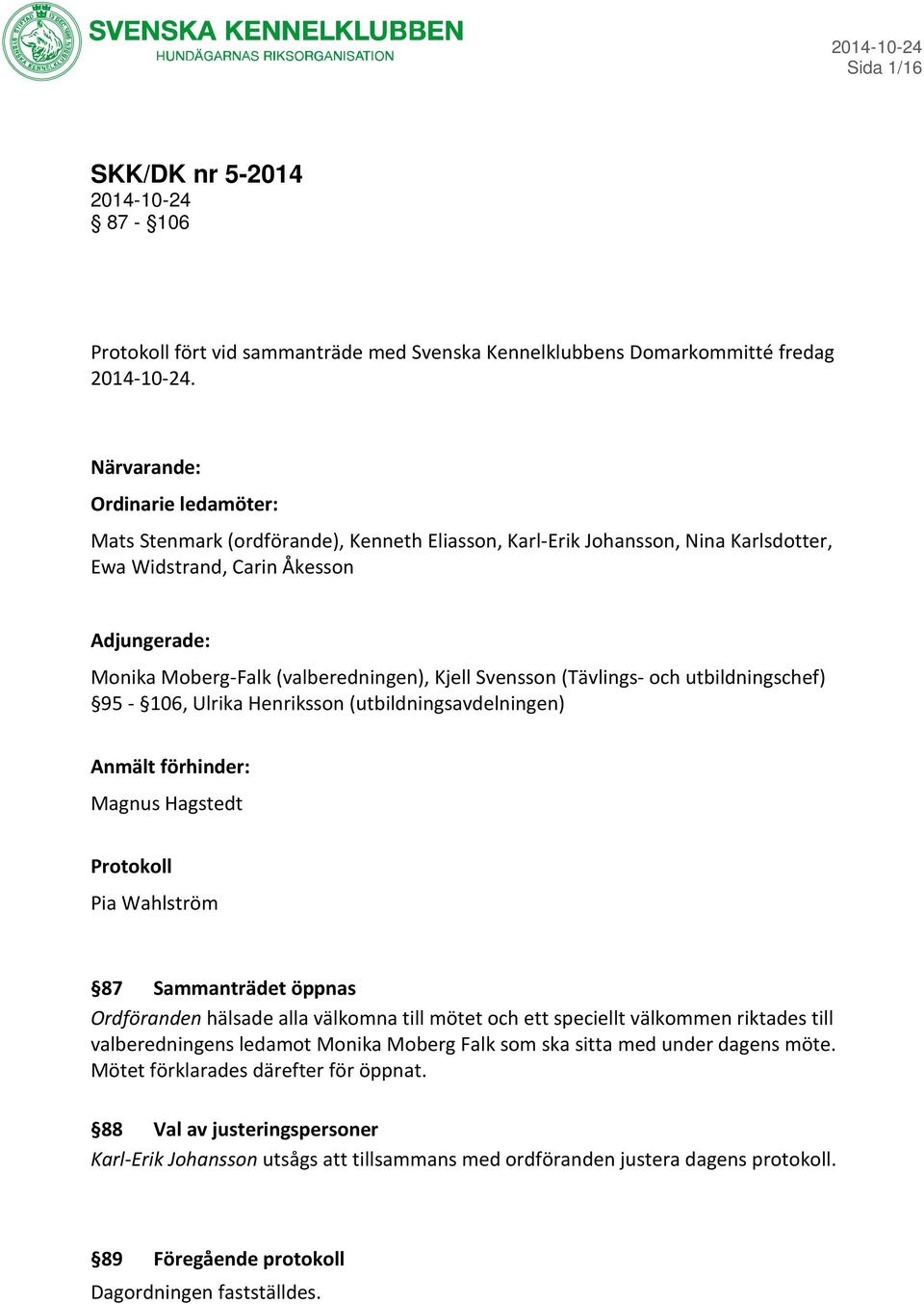 Kjell Svensson (Tävlings- och utbildningschef) 95-106, Ulrika Henriksson (utbildningsavdelningen) Anmält förhinder: Magnus Hagstedt Protokoll Pia Wahlström 87 Sammanträdet öppnas Ordföranden hälsade