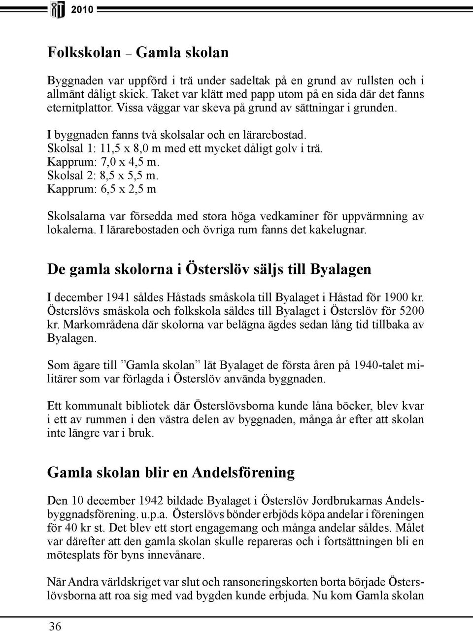 Skolsal 2: 8,5 x 5,5 m. Kapprum: 6,5 x 2,5 m Skolsalarna var försedda med stora höga vedkaminer för uppvärmning av lokalerna. I lärarebostaden och övriga rum fanns det kakelugnar.