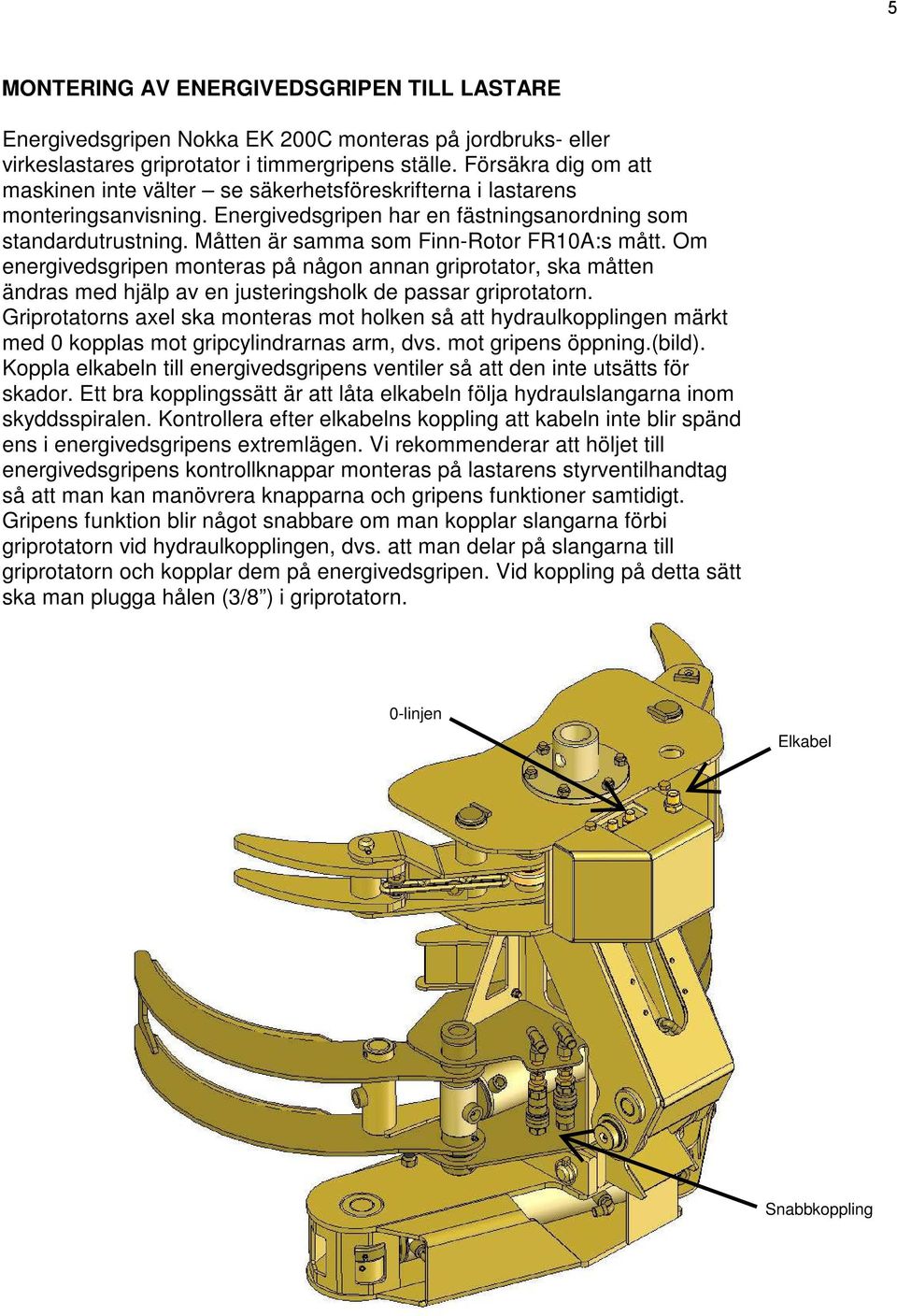 Måtten är samma som Finn-Rotor FR10A:s mått. Om energivedsgripen monteras på någon annan griprotator, ska måtten ändras med hjälp av en justeringsholk de passar griprotatorn.
