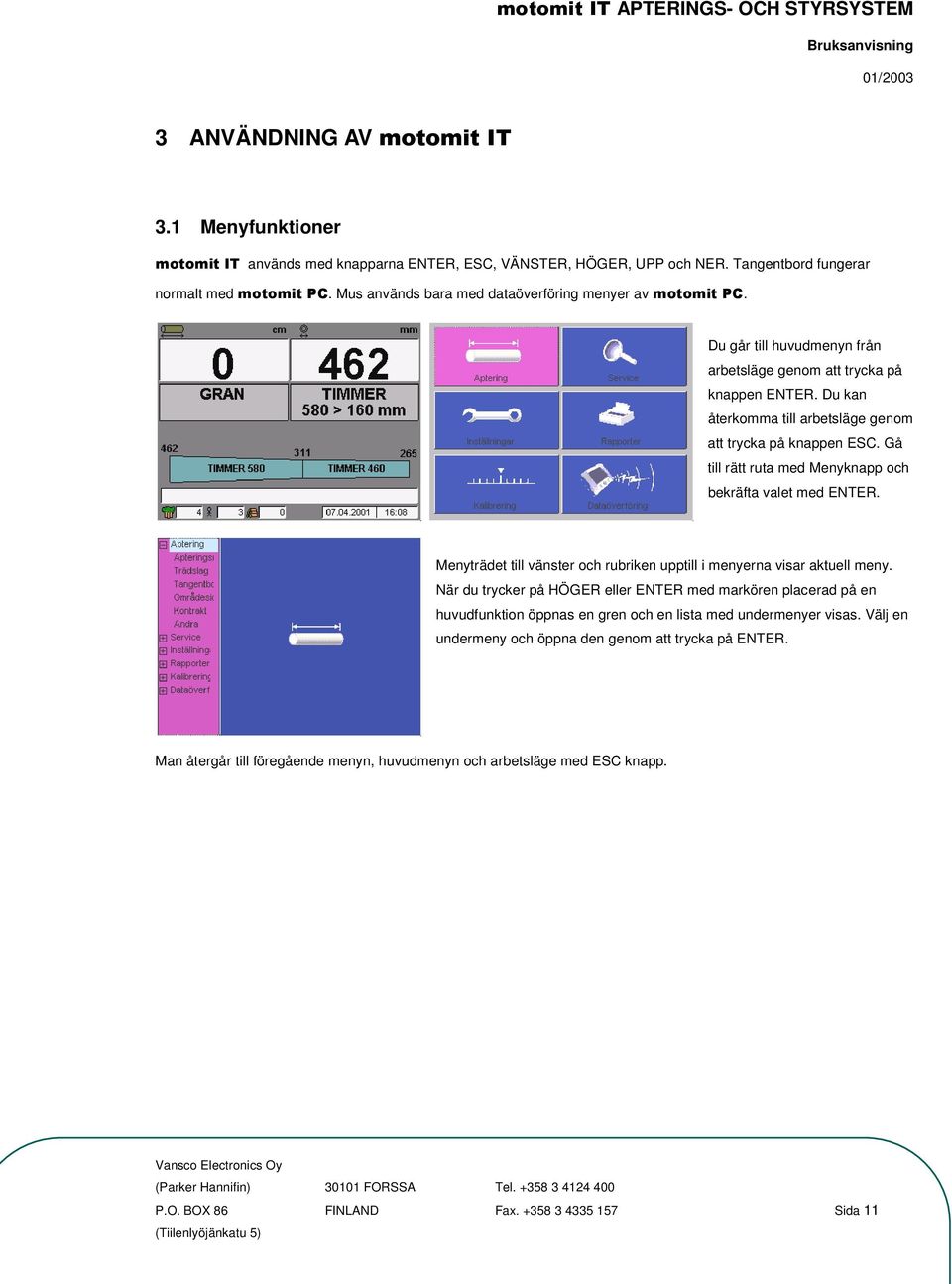 Gå till rätt ruta med Menyknapp och bekräfta valet med ENTER. Menyträdet till vänster och rubriken upptill i menyerna visar aktuell meny.