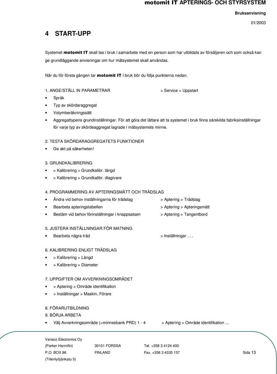 För att göra det lättare att ta systemet i bruk finns särskilda fabriksinställningar för varje typ av skördeaggregat lagrade i mätsystemets minne. 2.