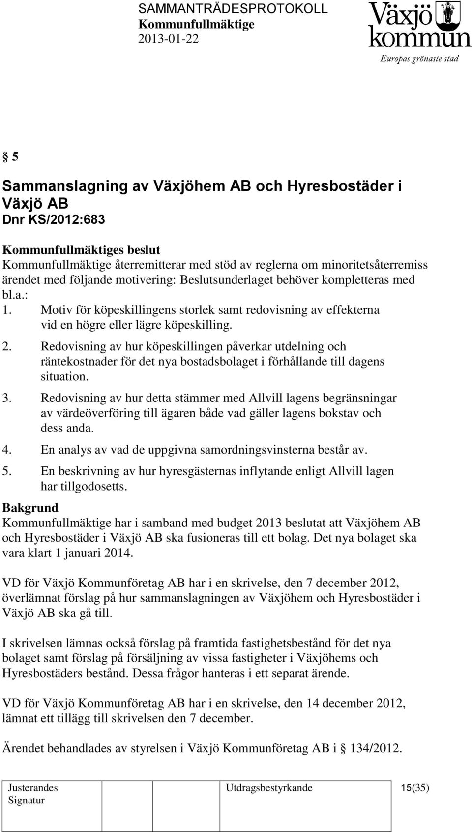 Redovisning av hur köpeskillingen påverkar utdelning och räntekostnader för det nya bostadsbolaget i förhållande till dagens situation. 3.