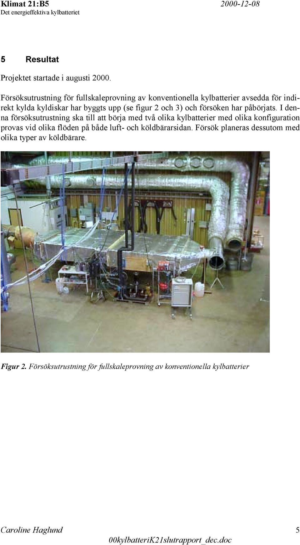 figur 2 och 3) och försöken har påbörjats.