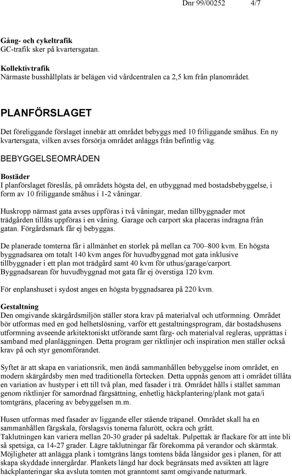 BEBYGGELSEOMRÅDEN Bostäder I planförslaget föreslås, på områdets högsta del, en utbyggnad med bostadsbebyggelse, i form av 10 friliggande småhus i 1-2 våningar.
