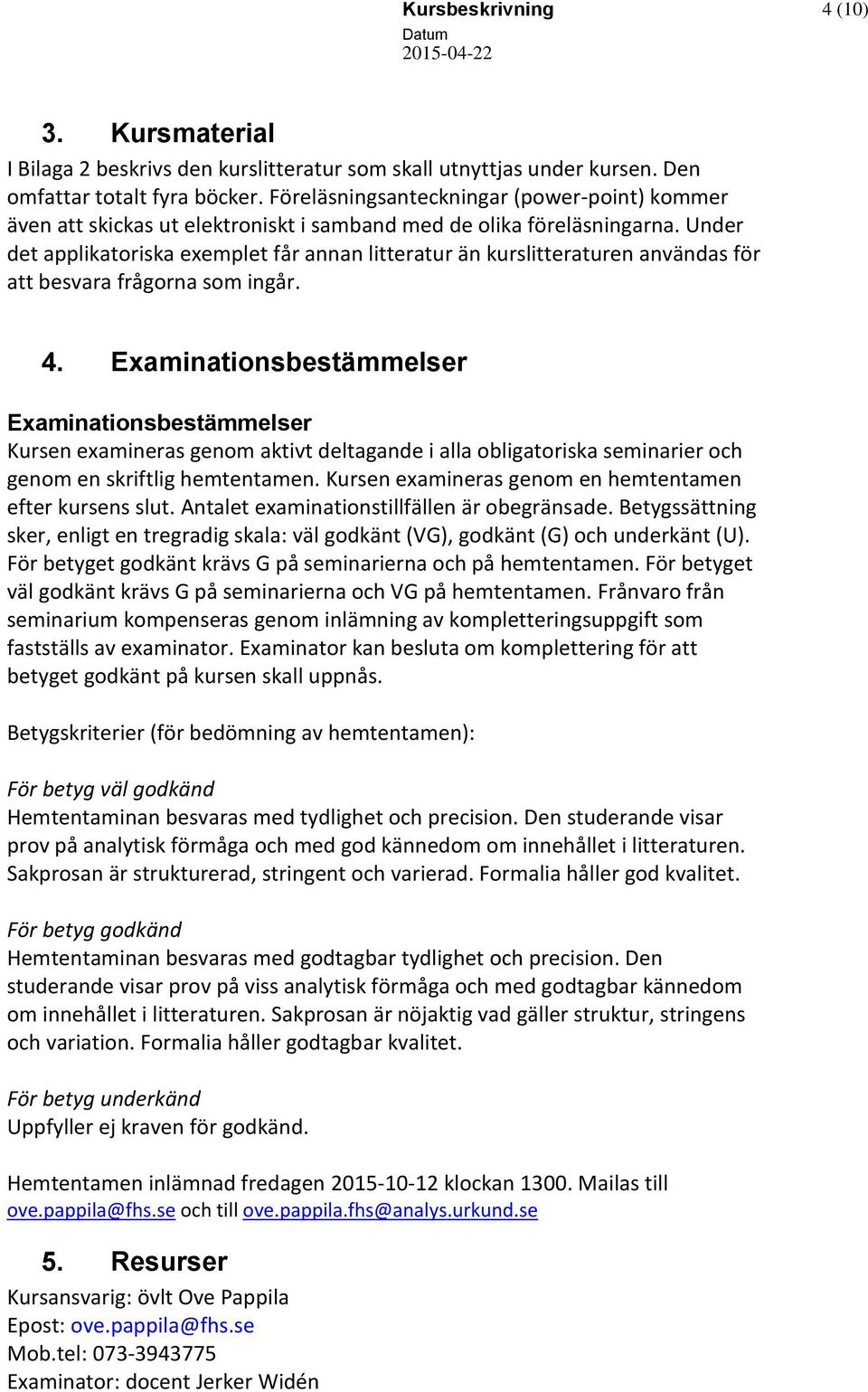 Under det applikatoriska exemplet får annan litteratur än kurslitteraturen användas för att besvara frågorna som ingår. 4.