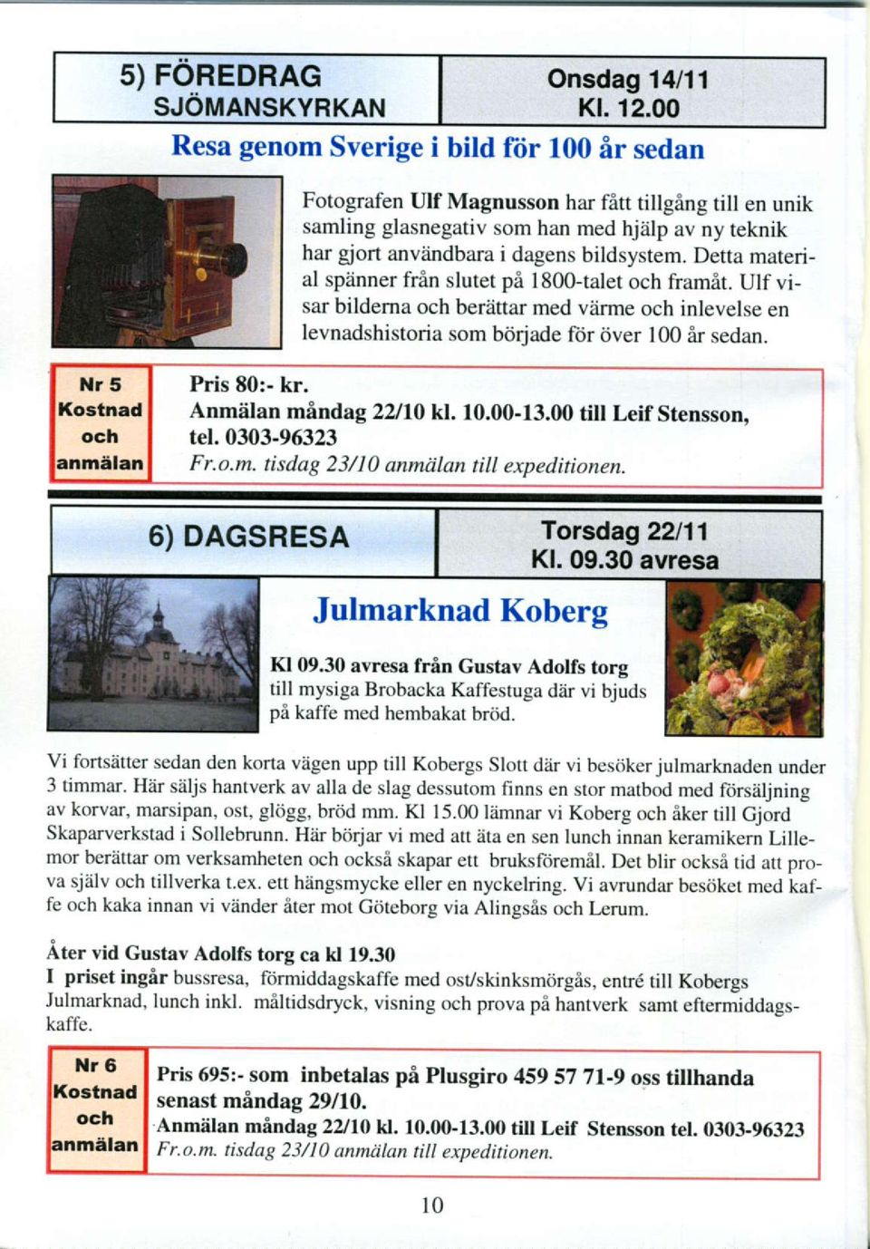Detta material spdnner frin slutet pil 1800-talet och framat. Ulf visar bildema och berattar med vdrme och inlevelse en levnadshistoria som bdrjade fijr ijver l0o ir sedan. Nr 5 Pris E0:- kr.