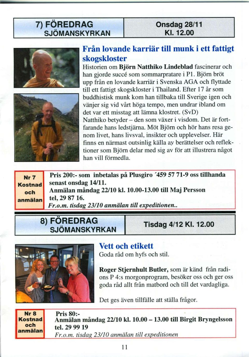 Efter l7 lr som buddhistisk munk kom han tillbaka till Sverige igen och viinjer sig vid virt hoga tempo, men undrar ibland om det var ett misstag att lamna klostret.