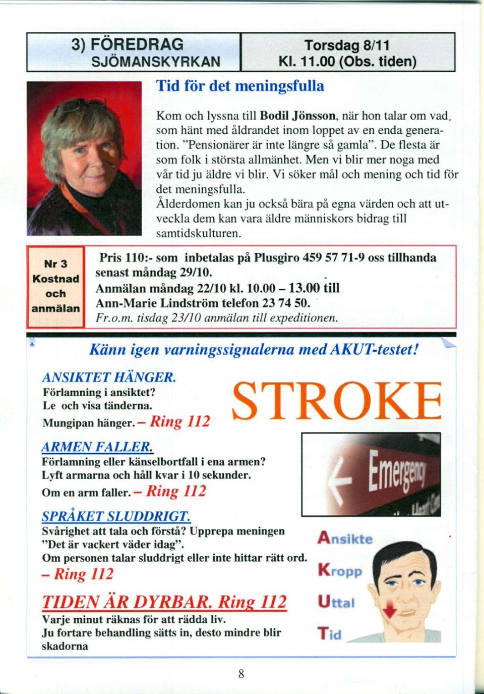 Vi sijker mil och mening och tid fiir det meninssfulla. Alderdomen kan ju ocks6 biira pi egna vdrden och att utveckla dem kan vara lildre minniskors bidrae till samtidskulturen.