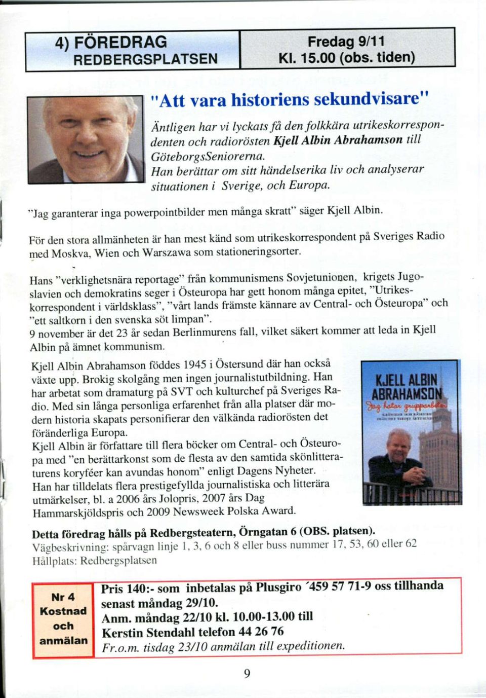 Han berdttar om sitt hiindelserika liv och analyserar situationen i Sverige, och EuroPa.