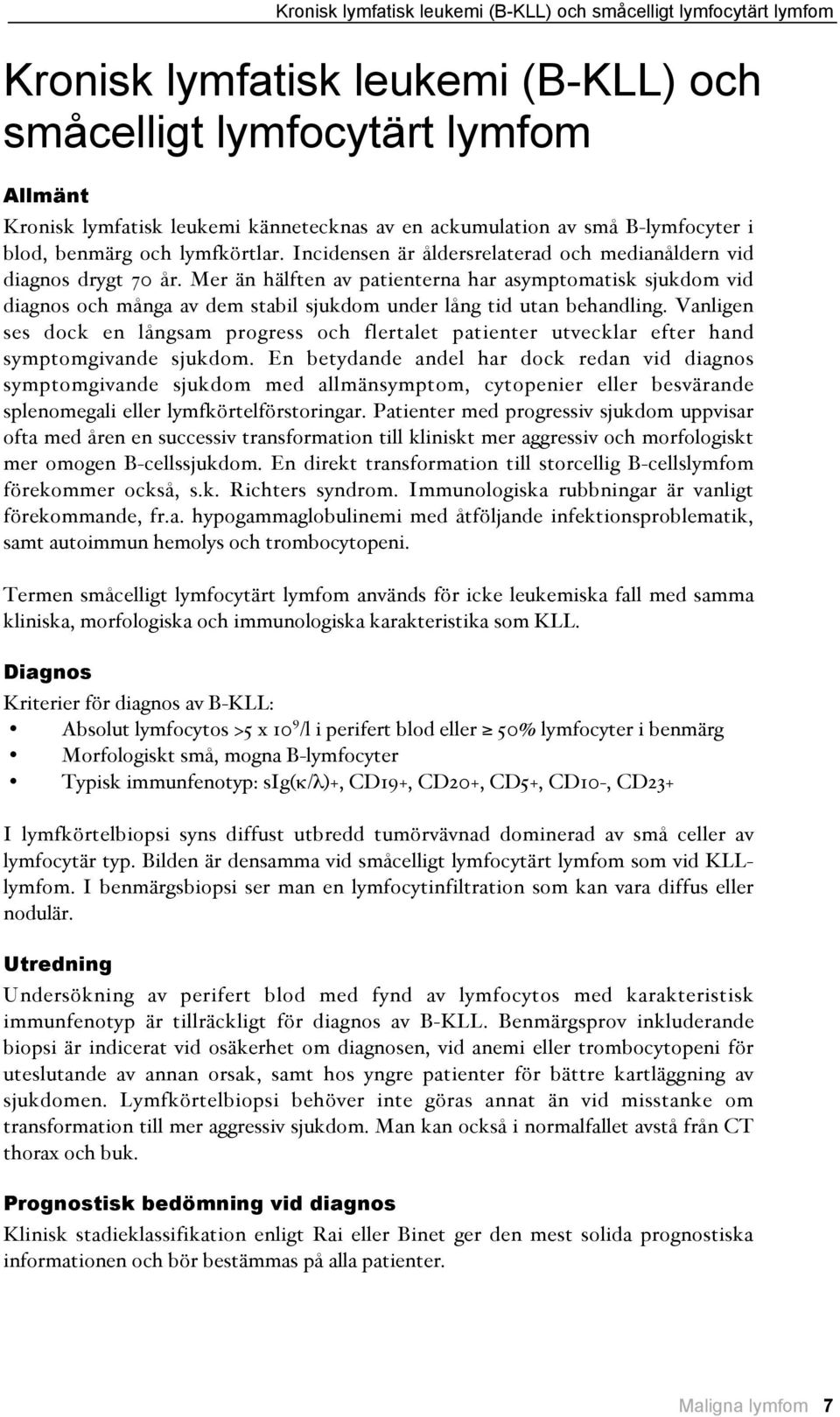 Mer än hälften av patienterna har asymptomatisk sjukdom vid diagnos och många av dem stabil sjukdom under lång tid utan behandling.