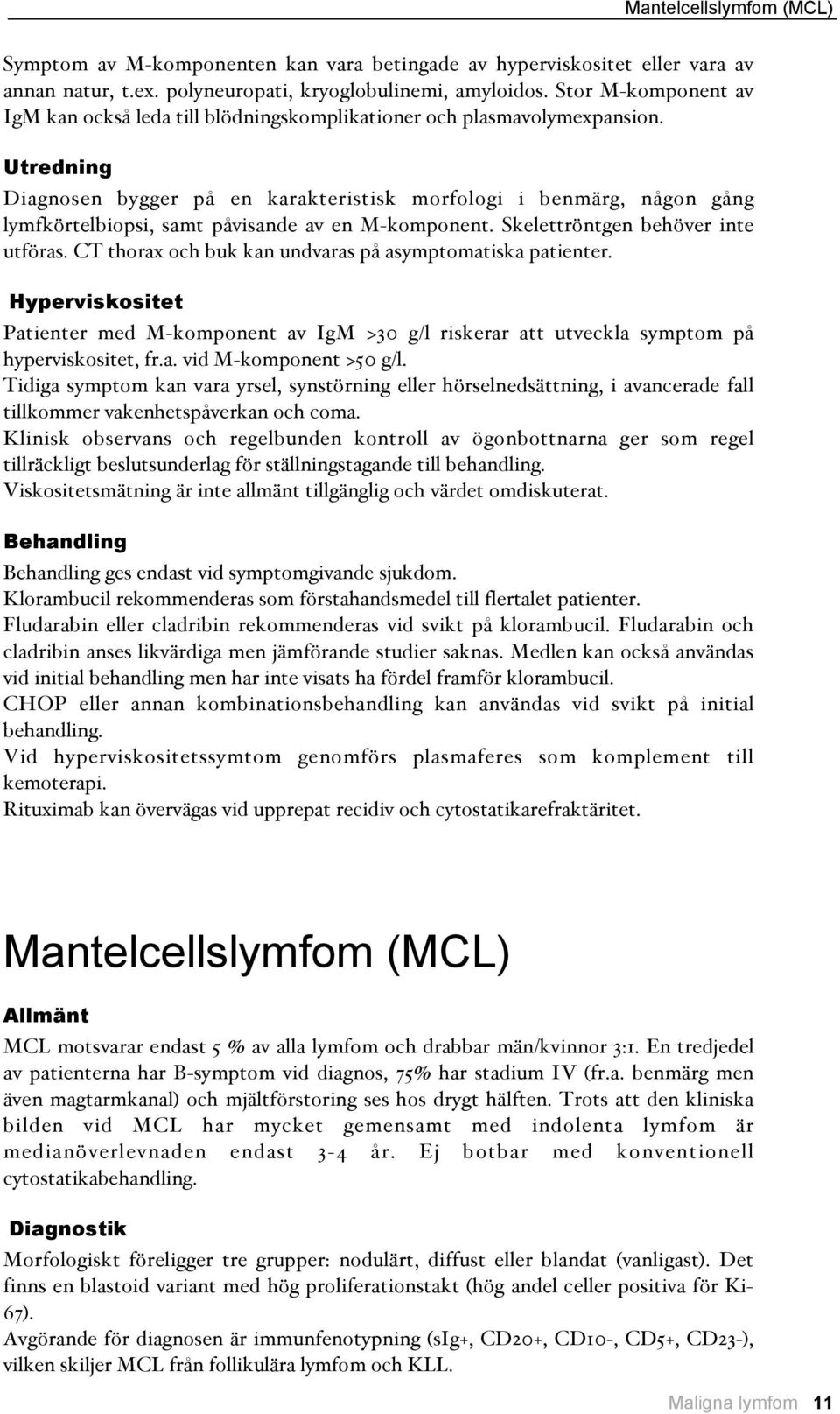 Utredning Diagnosen bygger på en karakteristisk morfologi i benmärg, någon gång lymfkörtelbiopsi, samt påvisande av en M-komponent. Skelettröntgen behöver inte utföras.