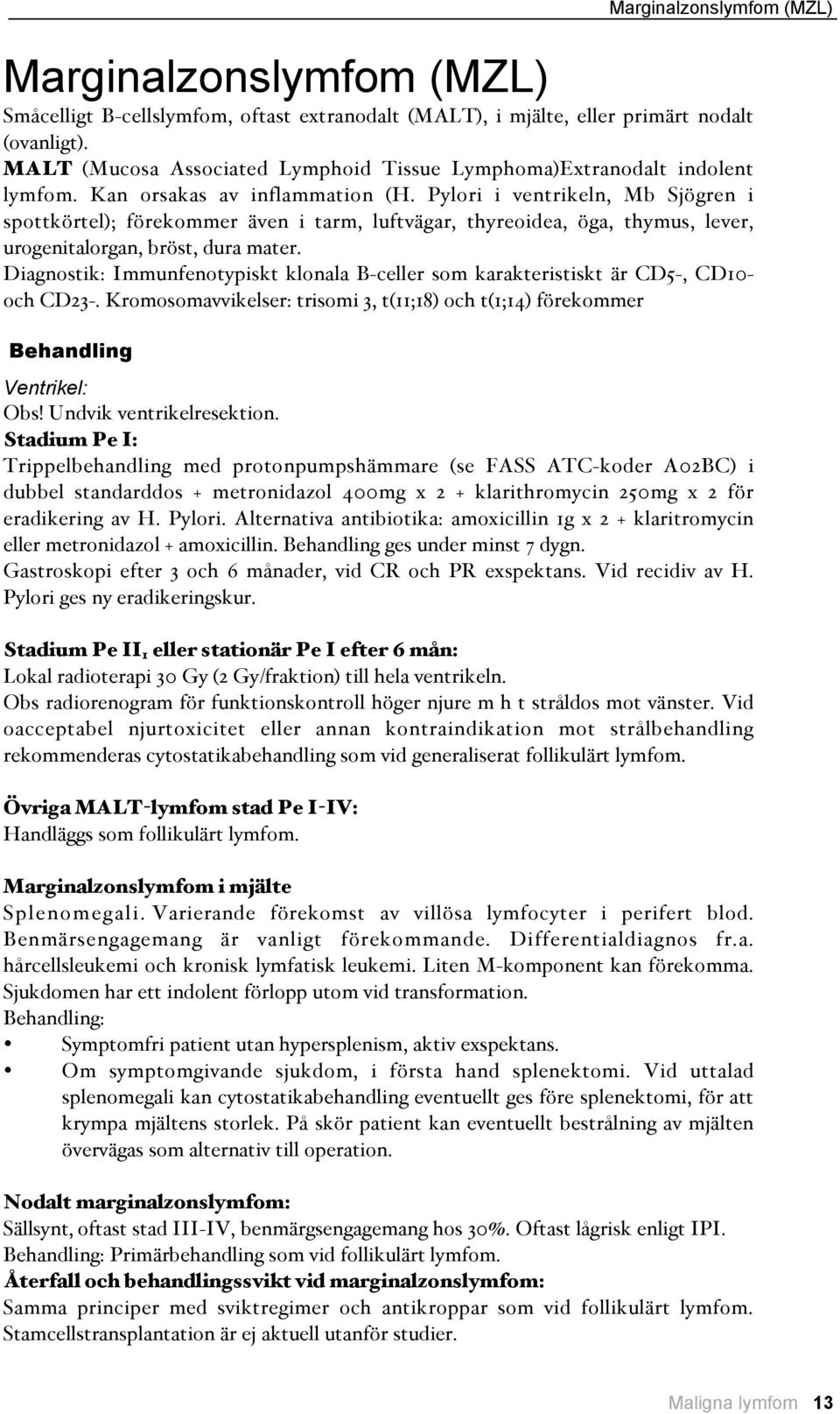 Pylori i ventrikeln, Mb Sjögren i spottkörtel$; förekommer även i tarm, luftvägar, thyreoidea, öga, thymus, lever, urogenitalorgan, bröst, dura mater.