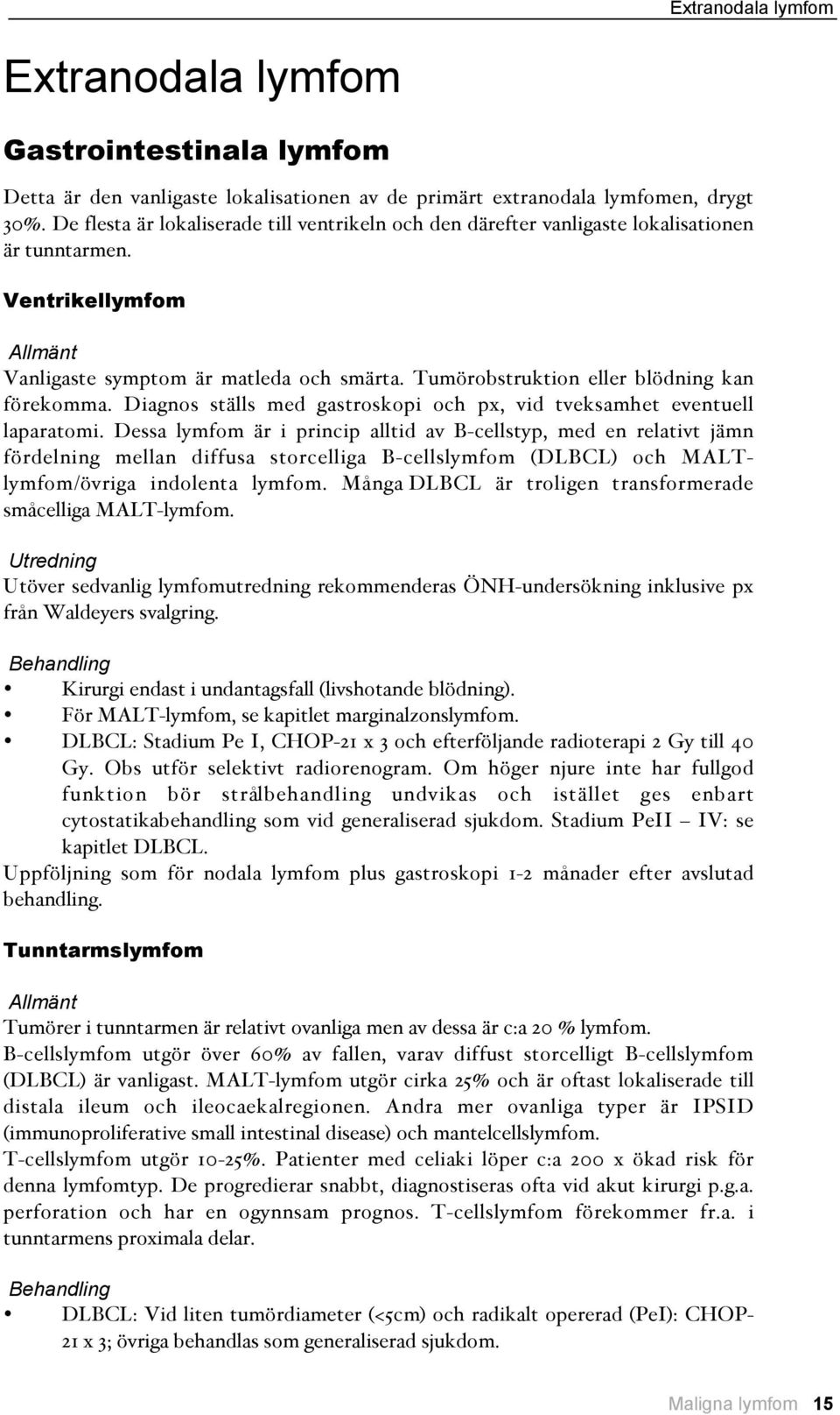 Tumörobstruktion eller blödning kan förekomma. Diagnos ställs med gastroskopi och px, vid tveksamhet eventuell laparatomi.