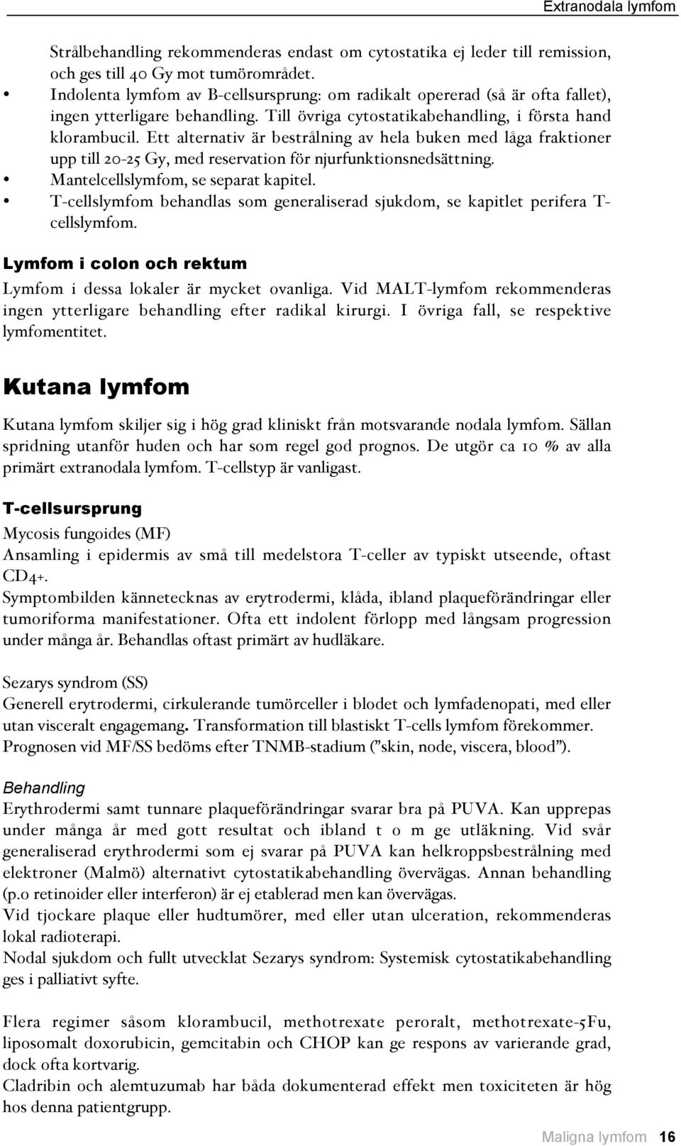 Ett alternativ är bestrålning av hela buken med låga fraktioner upp till 20-25 Gy, med reservation för njurfunktionsnedsättning. Mantelcellslymfom, se separat kapitel.