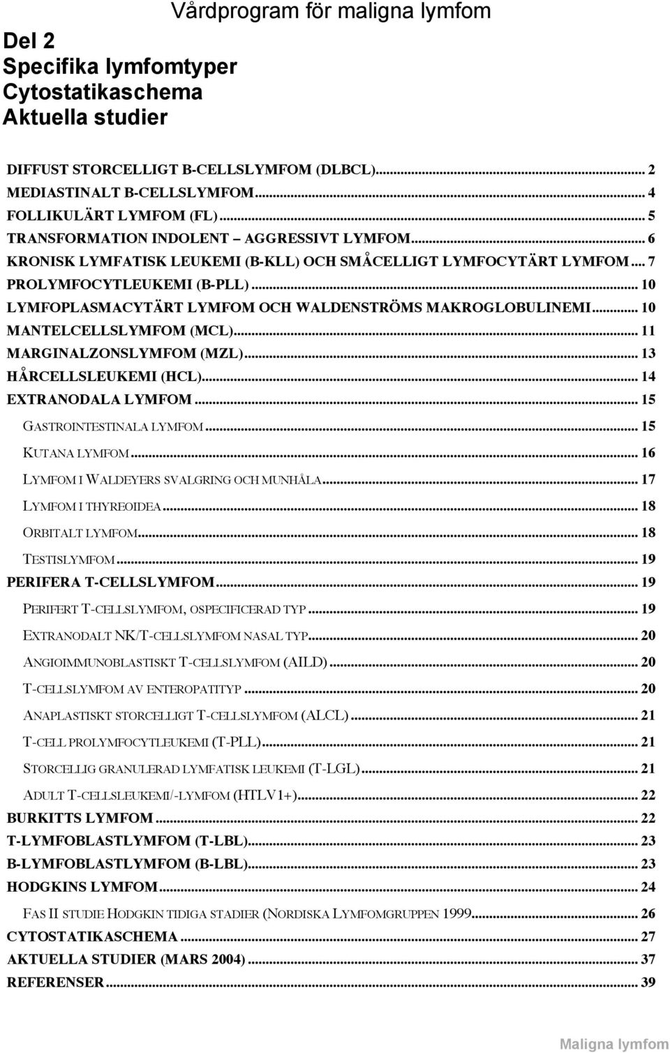 .. 10 LYMFOPLASMACYTÄRT LYMFOM OCH WALDENSTRÖMS MAKROGLOBULINEMI... 10 MANTELCELLSLYMFOM (MCL)... 11 MARGINALZONSLYMFOM (MZL)... 13 HÅRCELLSLEUKEMI (HCL)... 14 EXTRANODALA LYMFOM.