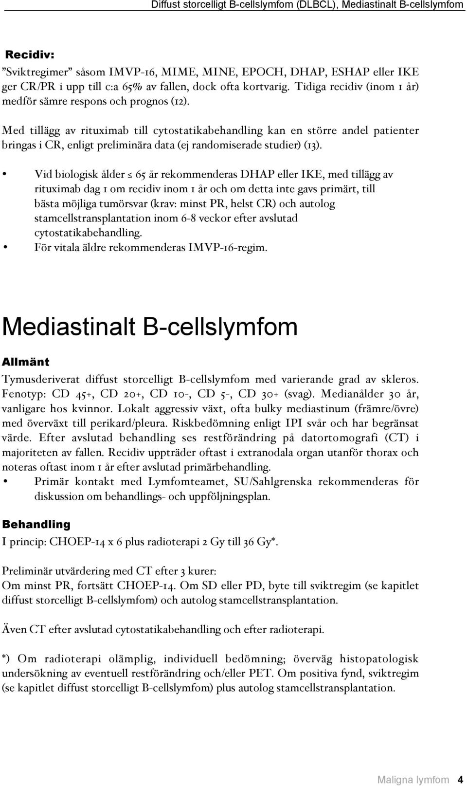 Med tillägg av rituximab till cytostatikabehandling kan en större andel patienter bringas i CR, enligt preliminära data #ej randomiserade studier$ #13$.