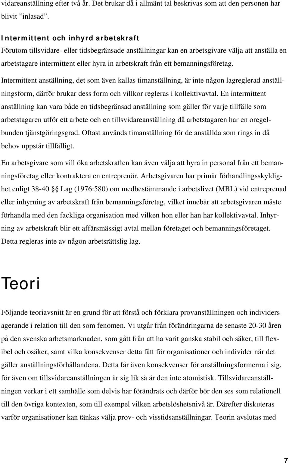 bemanningsföretag. Intermittent anställning, det som även kallas timanställning, är inte någon lagreglerad anställningsform, därför brukar dess form och villkor regleras i kollektivavtal.