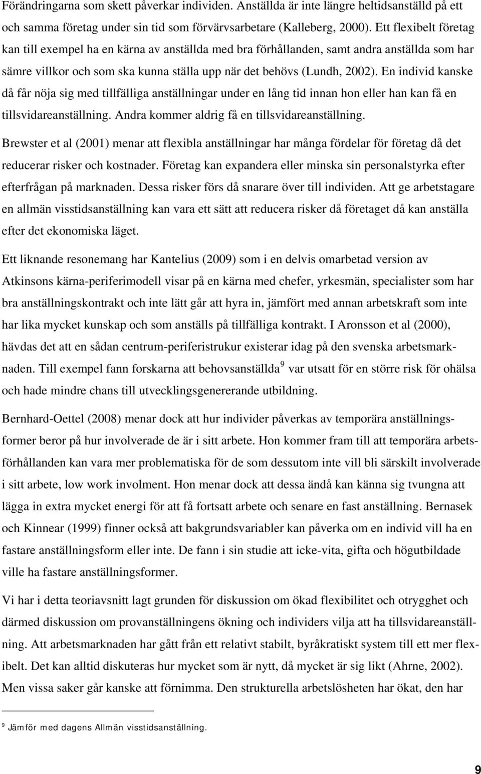 En individ kanske då får nöja sig med tillfälliga anställningar under en lång tid innan hon eller han kan få en tillsvidareanställning. Andra kommer aldrig få en tillsvidareanställning.