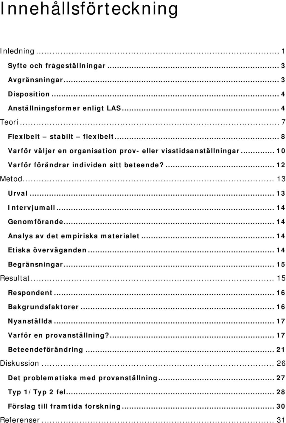 .. 14 Analys av det empiriska materialet... 14 Etiska överväganden... 14 Begränsningar... 15 Resultat... 15 Respondent... 16 Bakgrundsfaktorer... 16 Nyanställda.