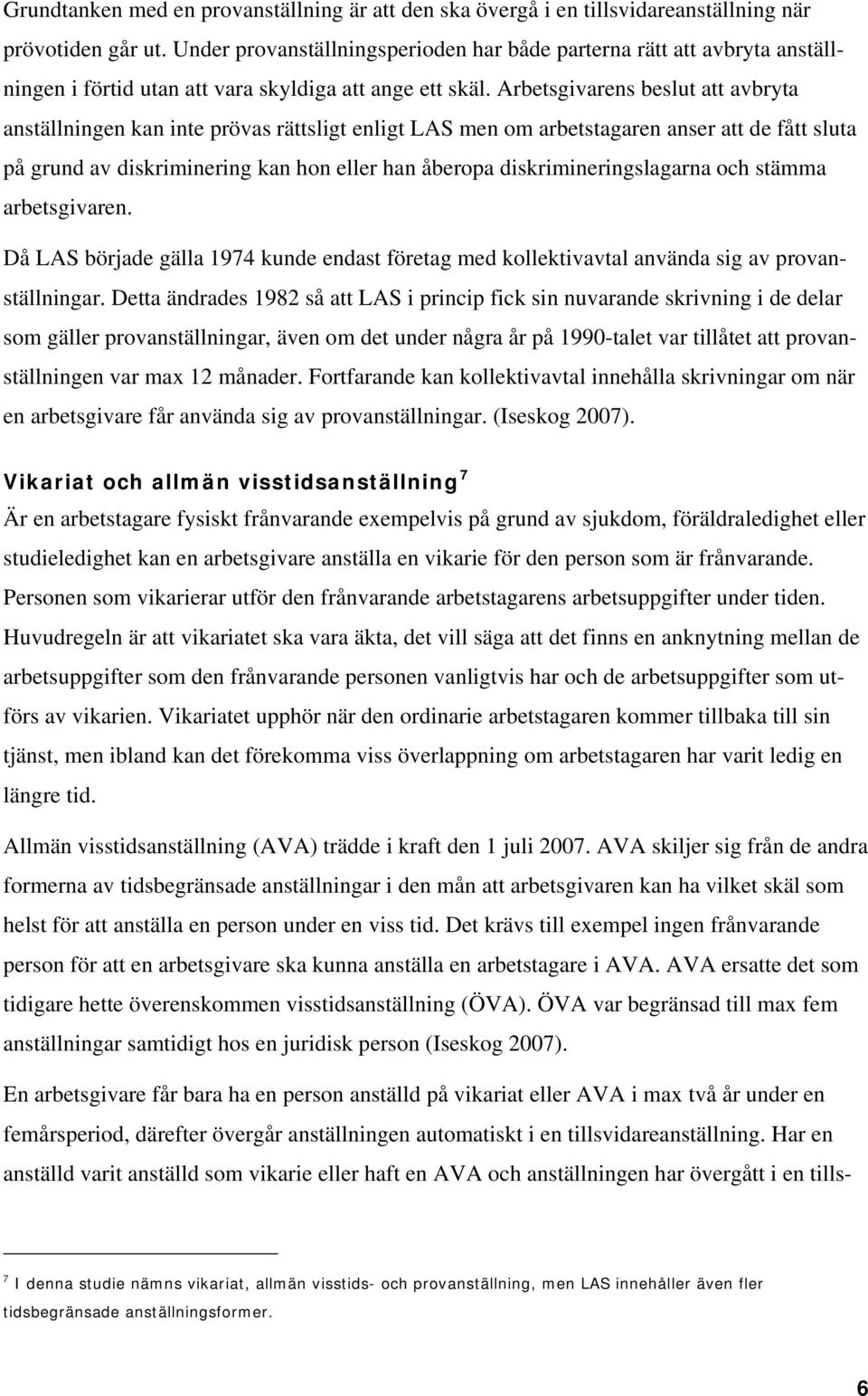 Arbetsgivarens beslut att avbryta anställningen kan inte prövas rättsligt enligt LAS men om arbetstagaren anser att de fått sluta på grund av diskriminering kan hon eller han åberopa