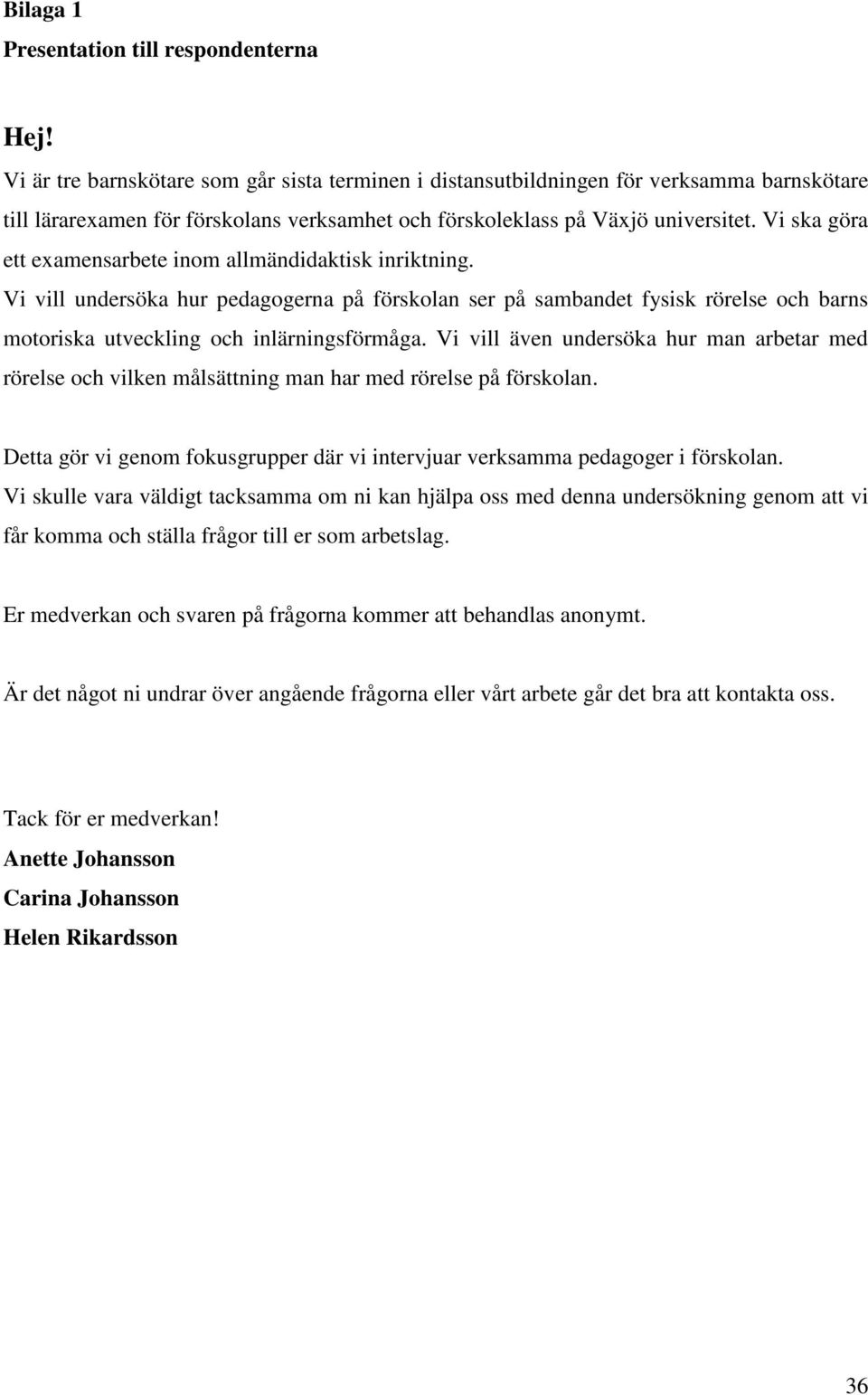 Vi ska göra ett examensarbete inom allmändidaktisk inriktning. Vi vill undersöka hur pedagogerna på förskolan ser på sambandet fysisk rörelse och barns motoriska utveckling och inlärningsförmåga.