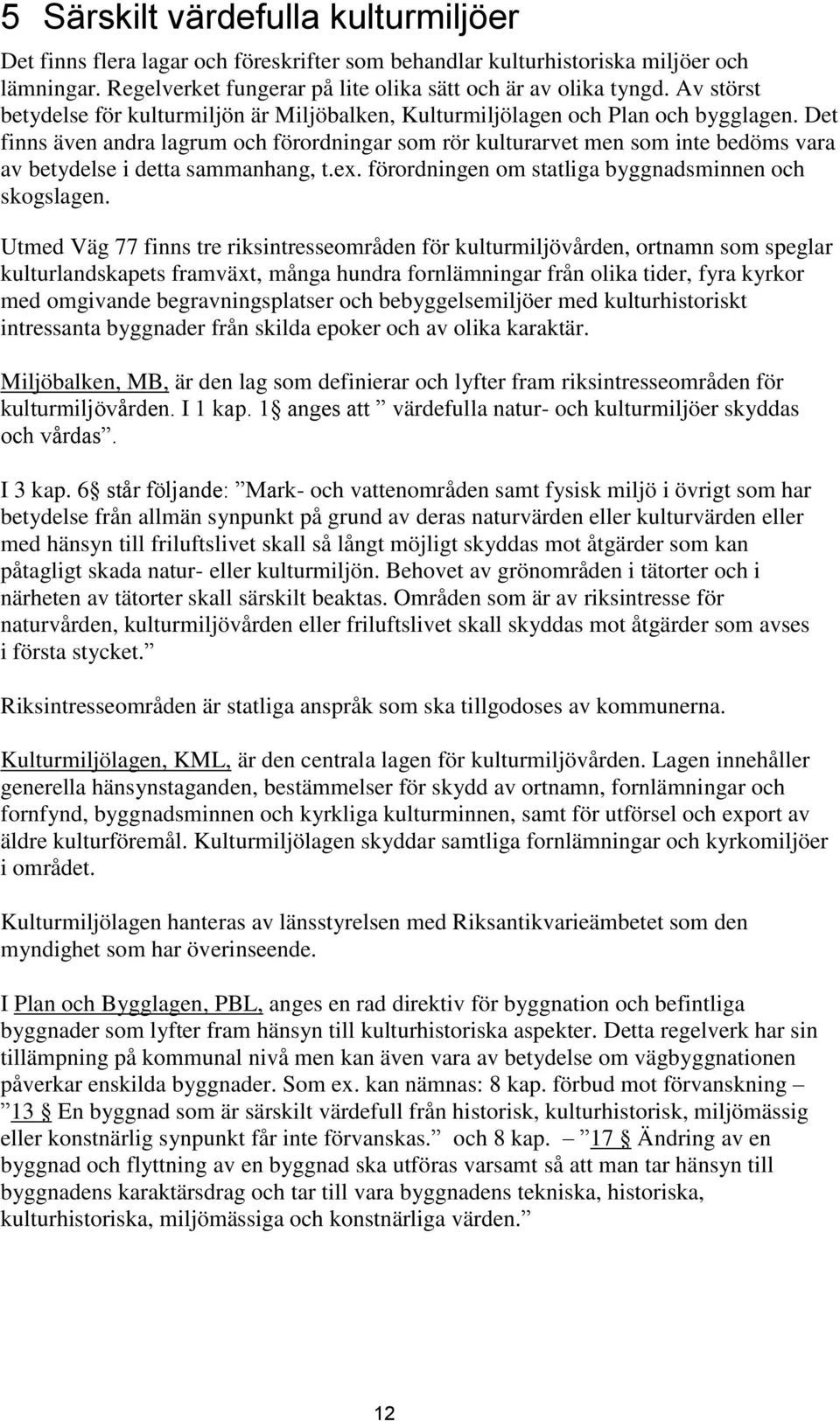 Det finns även andra lagrum och förordningar som rör kulturarvet men som inte bedöms vara av betydelse i detta sammanhang, t.ex. förordningen om statliga byggnadsminnen och skogslagen.