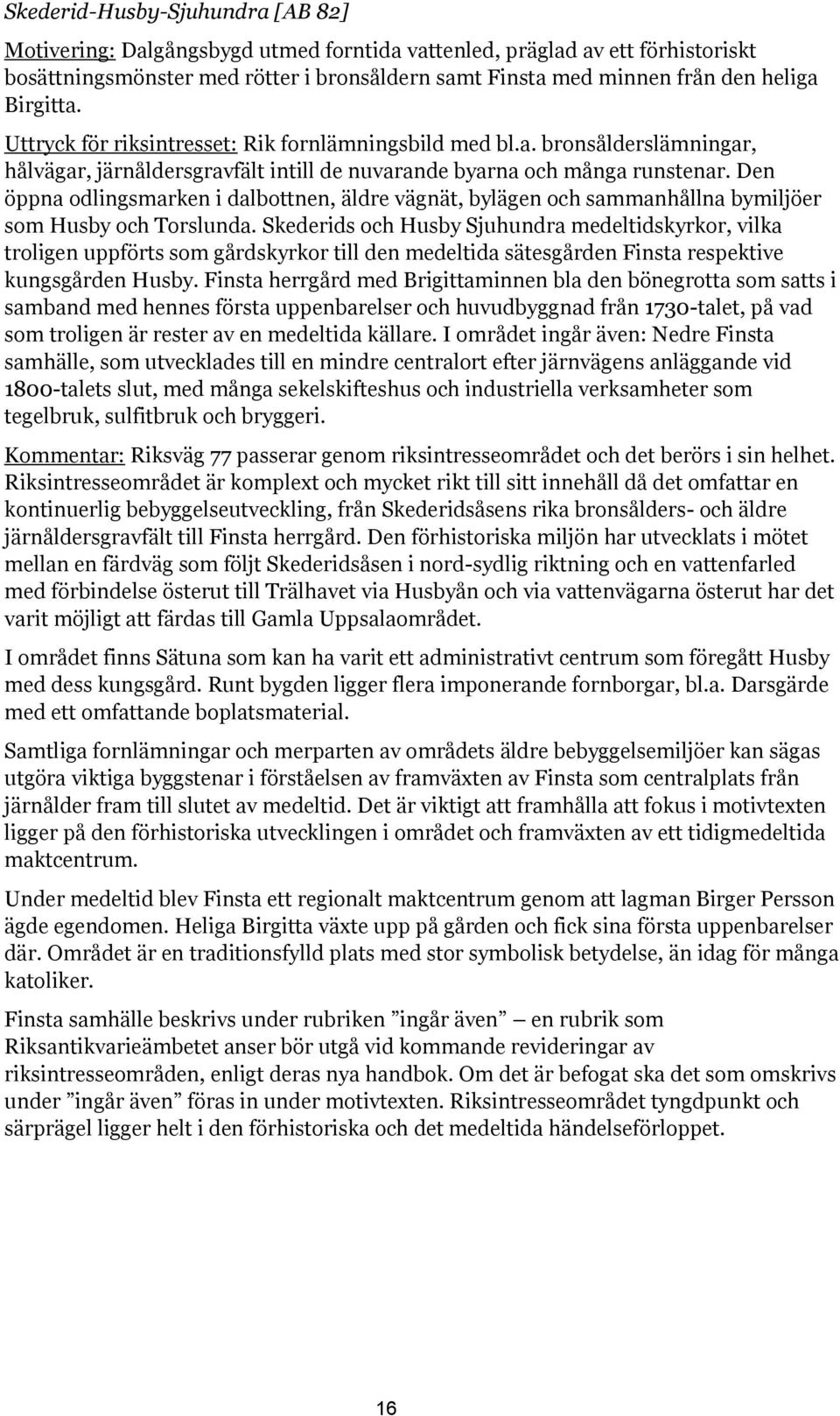 Den öppna odlingsmarken i dalbottnen, äldre vägnät, bylägen och sammanhållna bymiljöer som Husby och Torslunda.