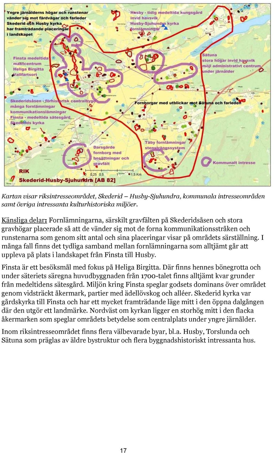 sina placeringar visar på områdets särställning. I många fall finns det tydliga samband mellan fornlämningarna som alltjämt går att uppleva på plats i landskapet från Finsta till Husby.