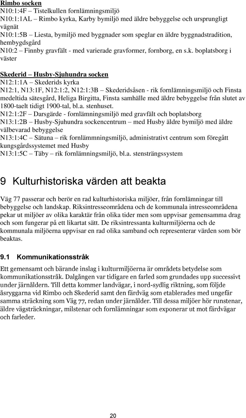 boplatsborg i väster Skederid Husby-Sjuhundra socken N12:1:1A Skederids kyrka N12:1, N13:1F, N12:1:2, N12:1:3B Skederidsåsen - rik fornlämningsmiljö och Finsta medeltida sätesgård, Heliga Birgitta,