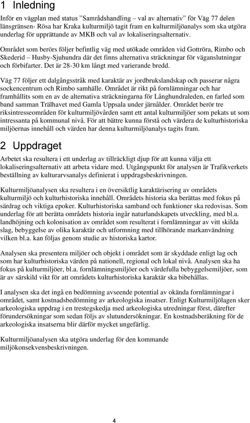 Området som berörs följer befintlig väg med utökade områden vid Gottröra, Rimbo och Skederid Husby-Sjuhundra där det finns alternativa sträckningar för väganslutningar och förbifarter.