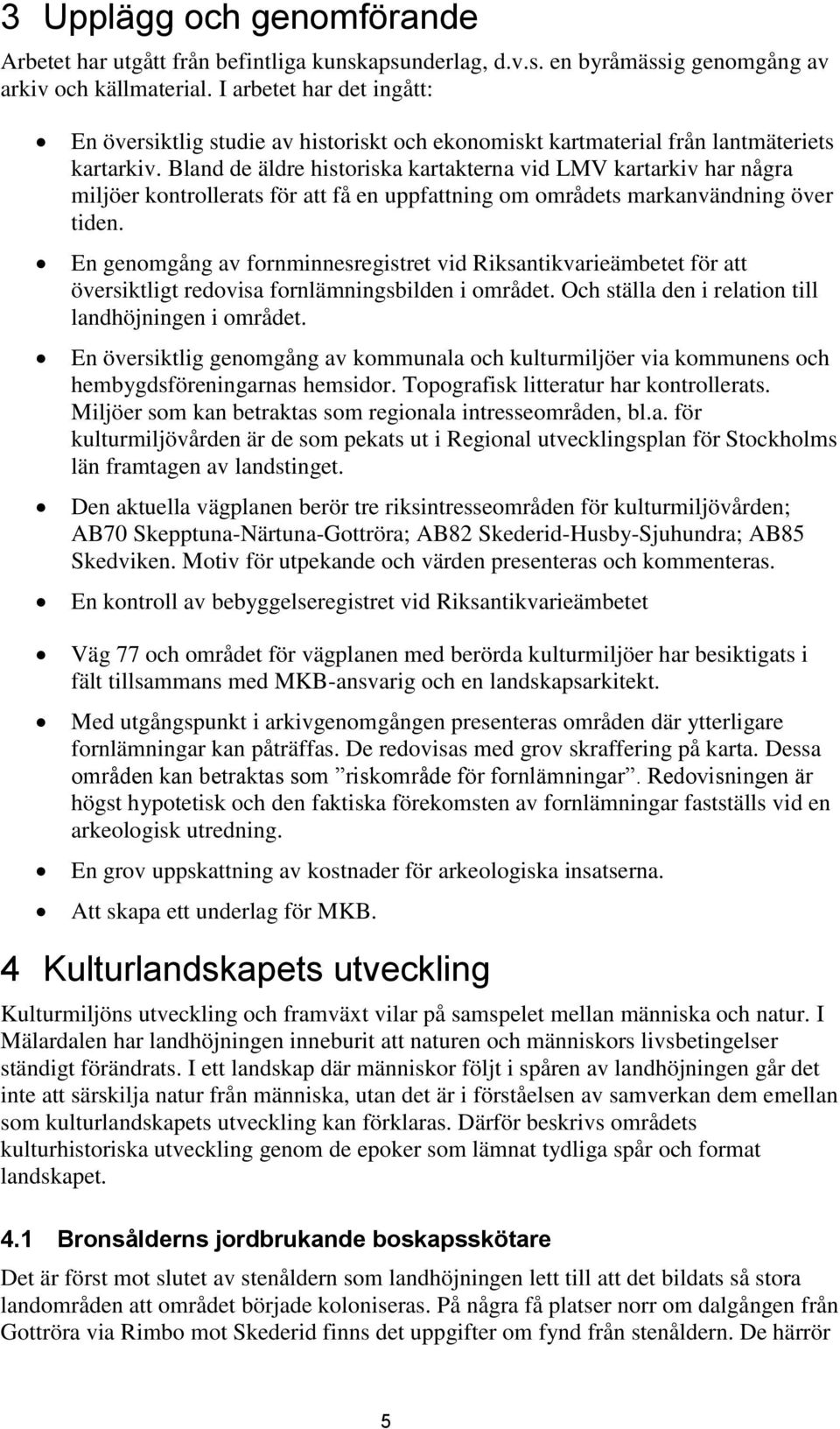 Bland de äldre historiska kartakterna vid LMV kartarkiv har några miljöer kontrollerats för att få en uppfattning om områdets markanvändning över tiden.