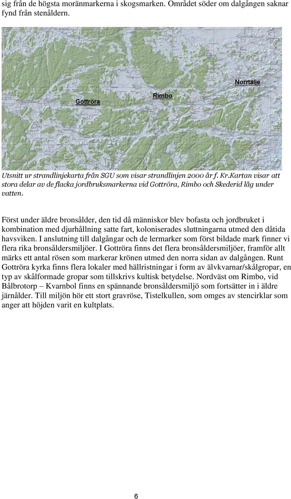 Först under äldre bronsålder, den tid då människor blev bofasta och jordbruket i kombination med djurhållning satte fart, koloniserades sluttningarna utmed den dåtida havsviken.