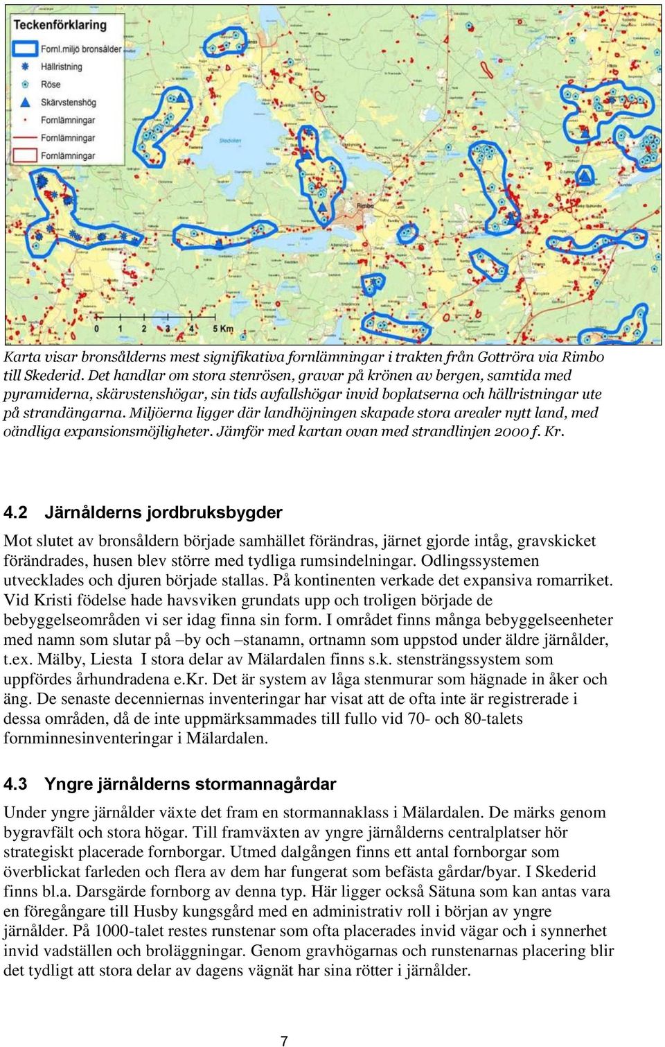 Miljöerna ligger där landhöjningen skapade stora arealer nytt land, med oändliga expansionsmöjligheter. Jämför med kartan ovan med strandlinjen 2000 f. Kr. 4.