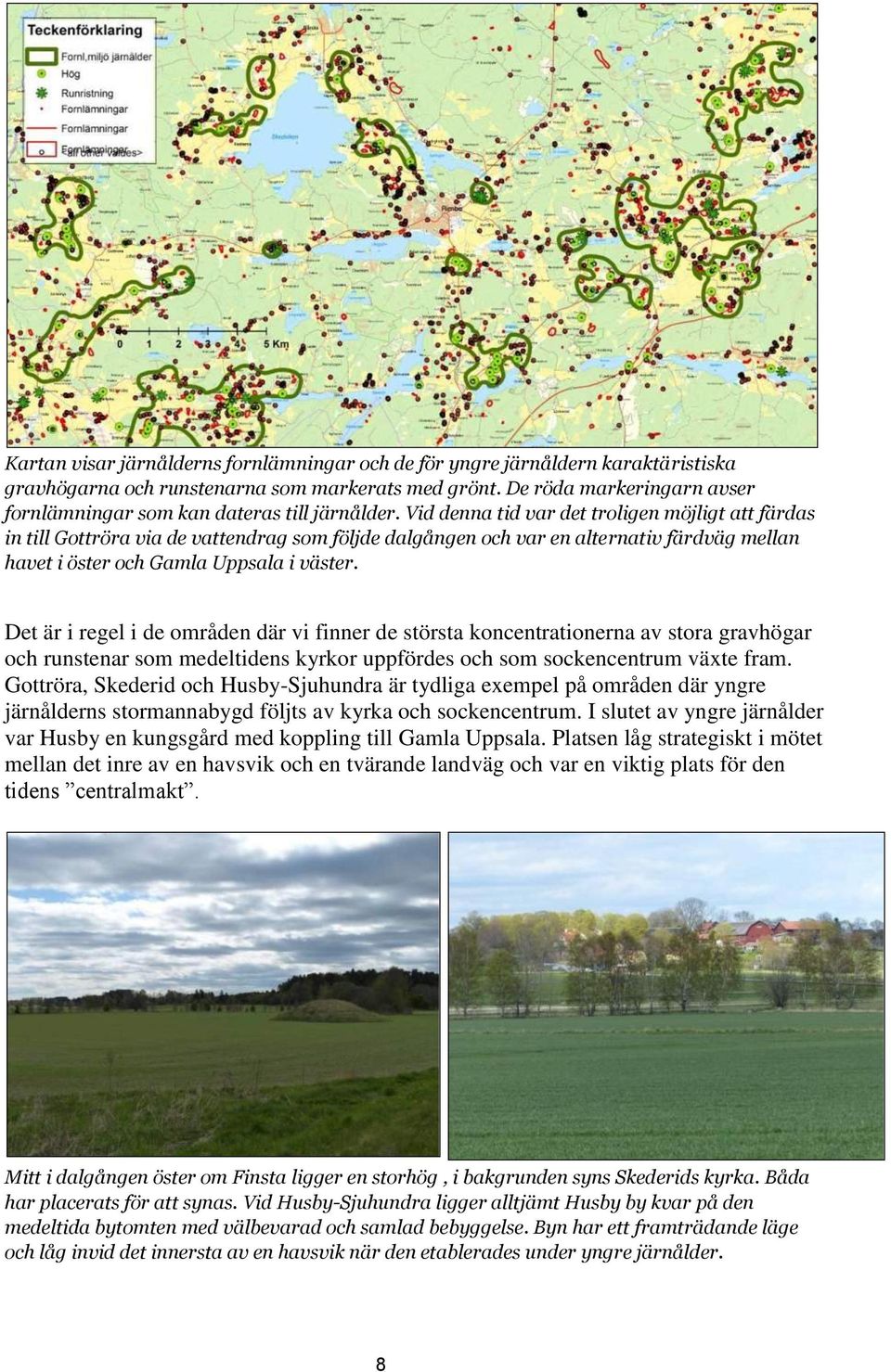 Vid denna tid var det troligen möjligt att färdas in till Gottröra via de vattendrag som följde dalgången och var en alternativ färdväg mellan havet i öster och Gamla Uppsala i väster.