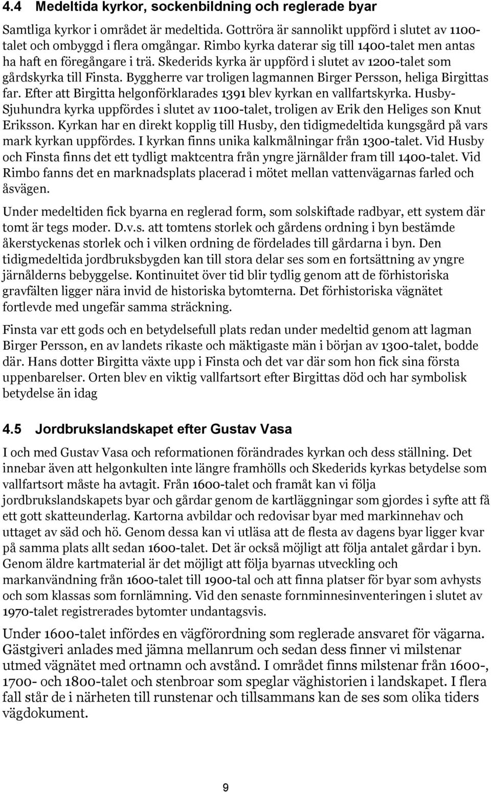 Byggherre var troligen lagmannen Birger Persson, heliga Birgittas far. Efter att Birgitta helgonförklarades 1391 blev kyrkan en vallfartskyrka.