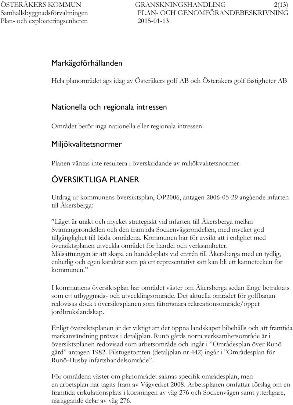 ÖVERSIKTLIGA PLANER Utdrag ur kommunens översiktsplan, ÖP2006, antagen 2006-05-29 angående infarten till Åkersberga: Läget är unikt och mycket strategiskt vid infarten till Åkersberga mellan
