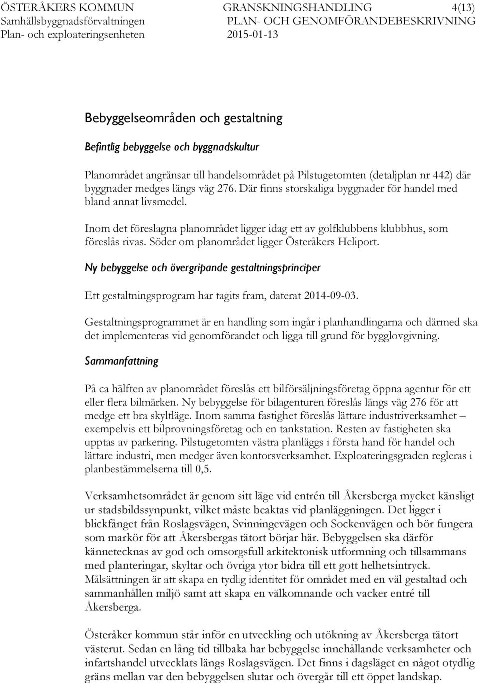 Söder om planområdet ligger Österåkers Heliport. Ny bebyggelse och övergripande gestaltningsprinciper Ett gestaltningsprogram har tagits fram, daterat 2014-09-03.