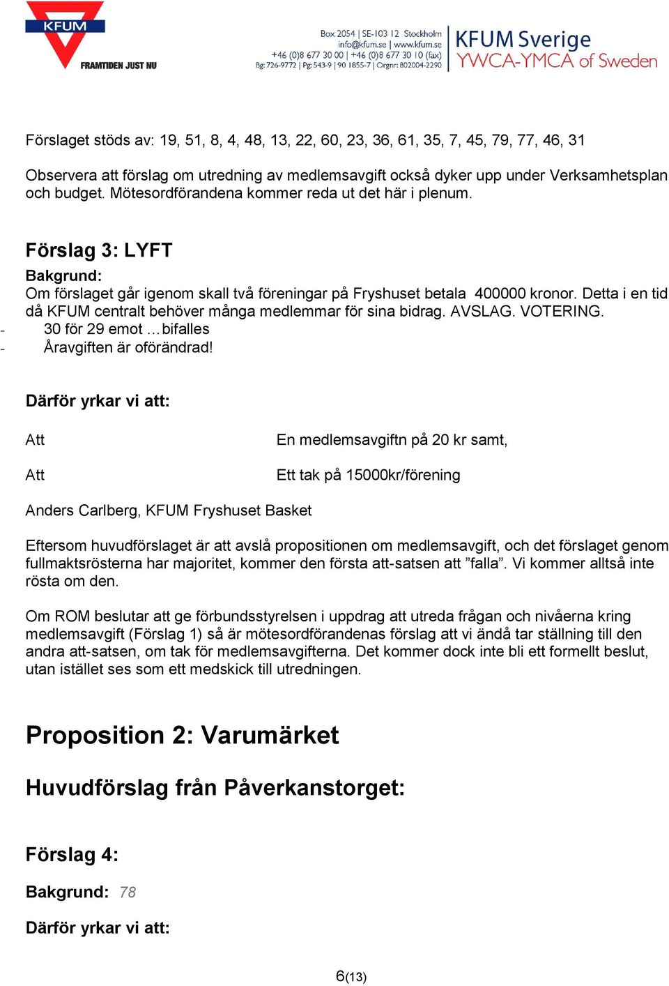 Detta i en tid då KFUM centralt behöver många medlemmar för sina bidrag. AVSLAG. VOTERING. - 30 för 29 emot bifalles - Åravgiften är oförändrad!