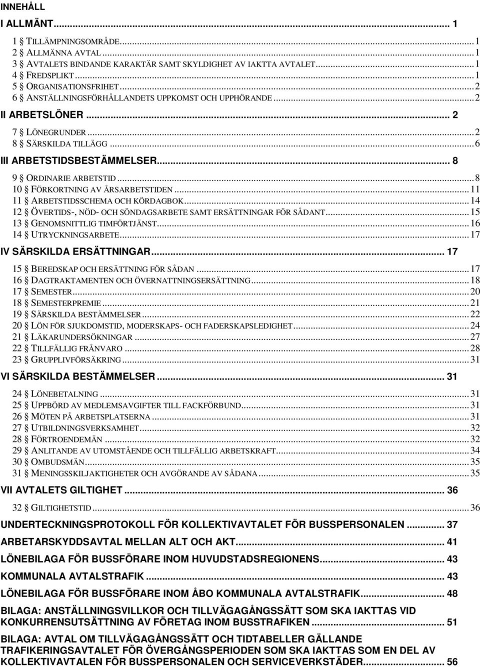 .. 8 10 FÖRKORTNING AV ÅRSARBETSTIDEN... 11 11 ARBETSTIDSSCHEMA OCH KÖRDAGBOK... 14 12 ÖVERTIDS-, NÖD- OCH SÖNDAGSARBETE SAMT ERSÄTTNINGAR FÖR SÅDANT... 15 13 GENOMSNITTLIG TIMFÖRTJÄNST.