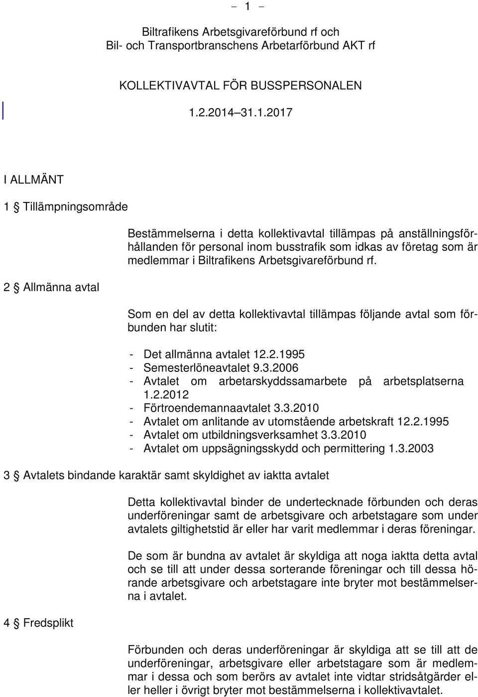 Som en del av detta kollektivavtal tillämpas följande avtal som förbunden har slutit: - Det allmänna avtalet 12.2.1995 - Semesterlöneavtalet 9.3.