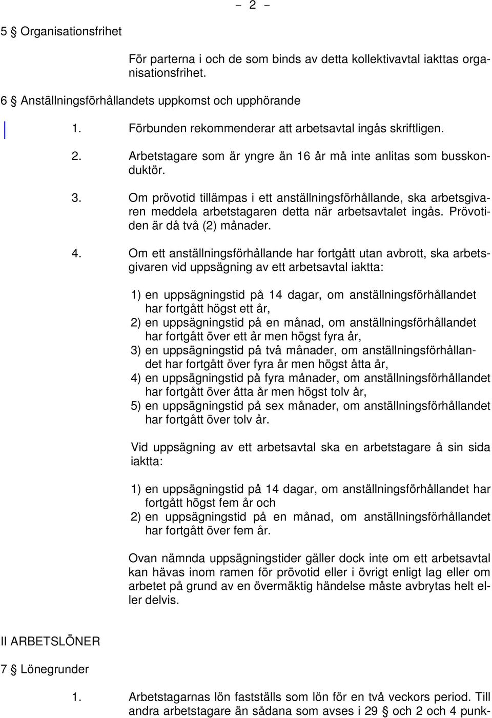 Om prövotid tillämpas i ett anställningsförhållande, ska arbetsgivaren meddela arbetstagaren detta när arbetsavtalet ingås. Prövotiden är då två (2) månader. 4.