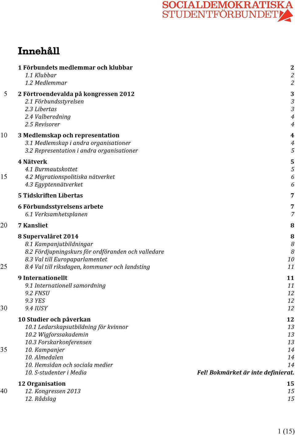 3 Egyptennätverket 6 Tidskriften Libertas 7 6 Förbundsstyrelsens arbete 7 6.1 Verksamhetsplanen 7 7 Kansliet 8 8 Supervalåret 14 8 8.1 Kampanjutbildningar 8 8.