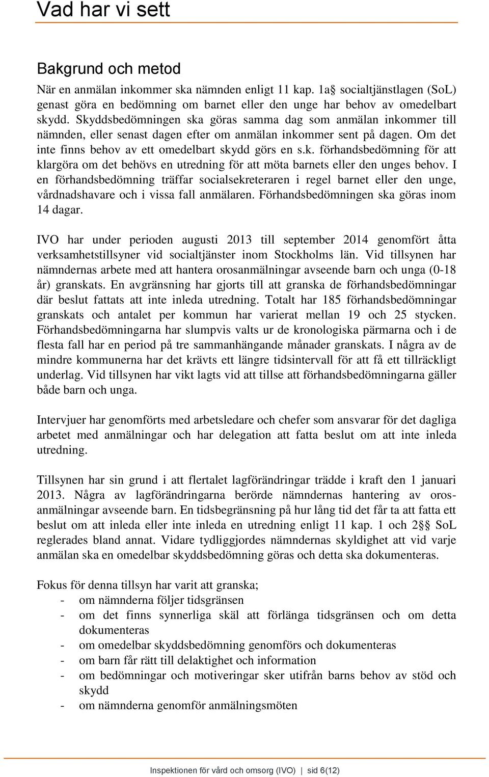 I en förhandsbedömning träffar socialsekreteraren i regel barnet eller den unge, vårdnadshavare och i vissa fall anmälaren. Förhandsbedömningen ska göras inom 14 dagar.